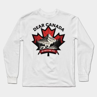 Dear-Canada-We-Hate-Him-Too Long Sleeve T-Shirt
